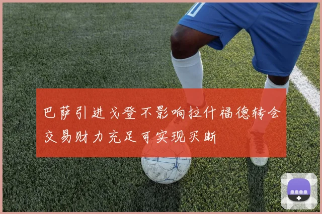 巴萨引进戈登不影响拉什福德转会交易财力充足可实现买断