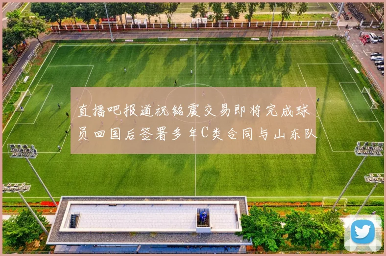 直播吧报道祝铭震交易即将完成球员回国后签署多年C类合同与山东队续约