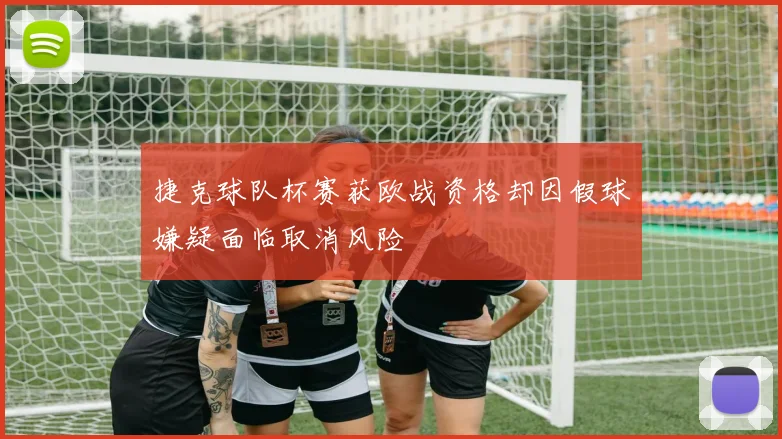捷克球队杯赛获欧战资格却因假球嫌疑面临取消风险