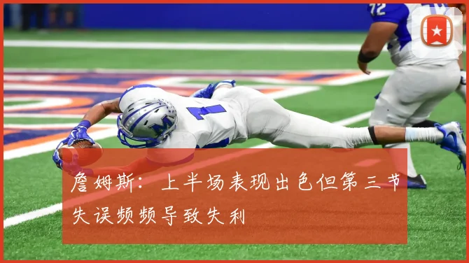 詹姆斯：上半场表现出色但第三节失误频频导致失利