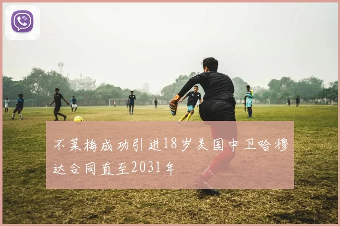 不莱梅成功引进18岁美国中卫哈穆达合同直至2031年