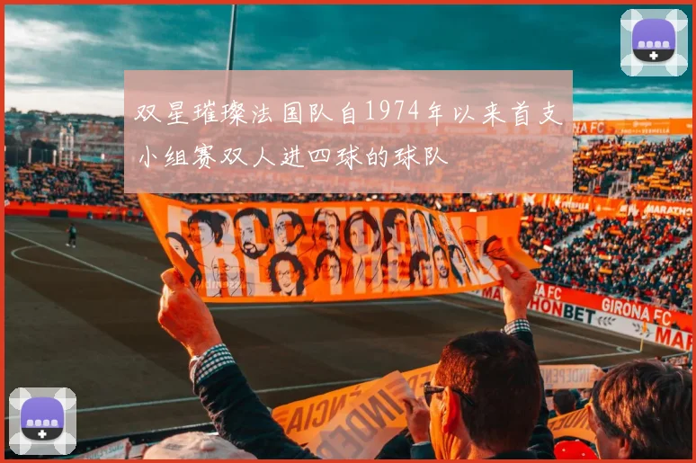 双星璀璨法国队自1974年以来首支小组赛双人进四球的球队