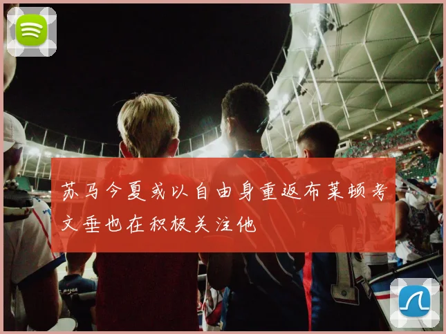 苏马今夏或以自由身重返布莱顿考文垂也在积极关注他