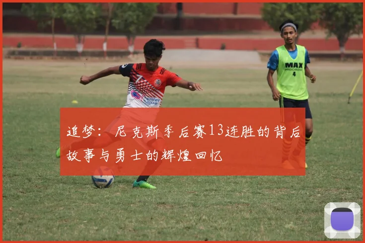 追梦：尼克斯季后赛13连胜的背后故事与勇士的辉煌回忆