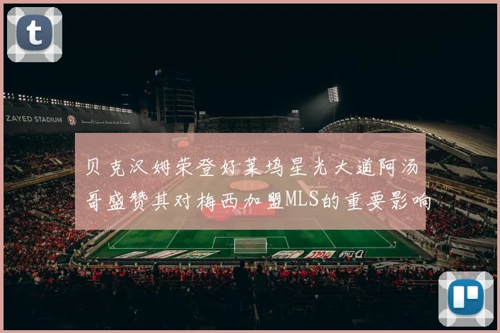 贝克汉姆荣登好莱坞星光大道阿汤哥盛赞其对梅西加盟MLS的重要影响