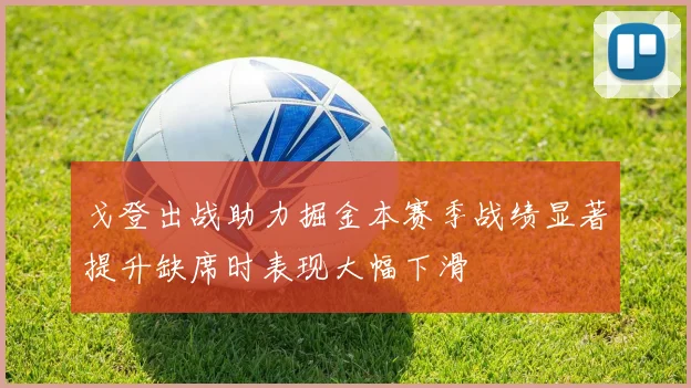 戈登出战助力掘金本赛季战绩显著提升缺席时表现大幅下滑